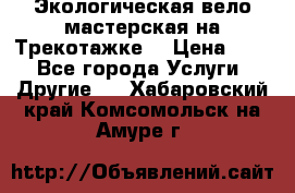Экологическая вело мастерская на Трекотажке. › Цена ­ 10 - Все города Услуги » Другие   . Хабаровский край,Комсомольск-на-Амуре г.